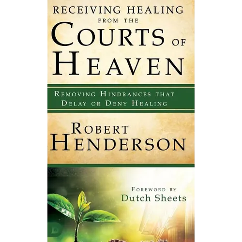 Receiving Healing from the Courts of Heaven: Removing Hindrances that Delay or Deny Healing