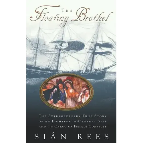 The Floating Brothel: The Extraordinary True Story of an Eighteenth-Century Ship and Its Cargo of Female Convicts