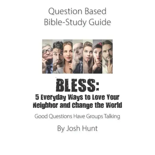 Question Based Bible-Study Guide - BLESS: 5 Everyday Ways to Love Your Neighbor and Change the World: Good Questions Have Groups Talking