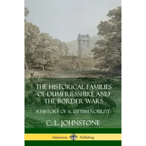 The Historical Families of Dumfriesshire and the Border Wars: A History of Scottish Nobility