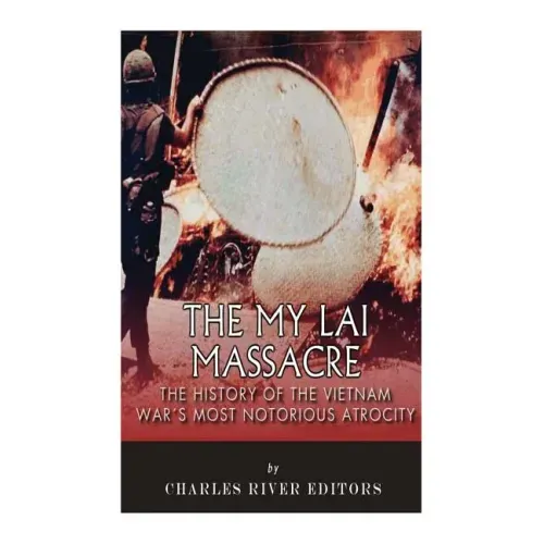 The My Lai Massacre: The History of the Vietnam War's Most Notorious Atrocity