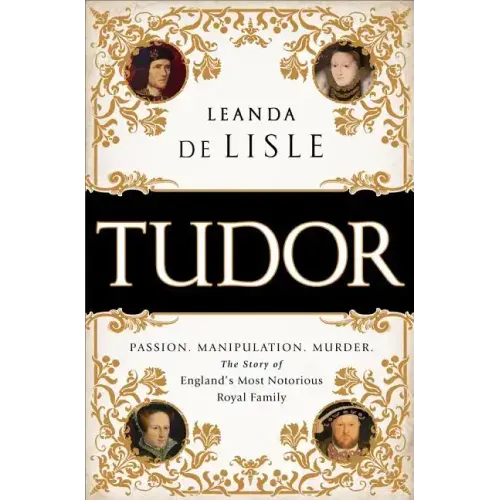 Tudor: Passion. Manipulation. Murder. the Story of England's Most Notorious Royal Family