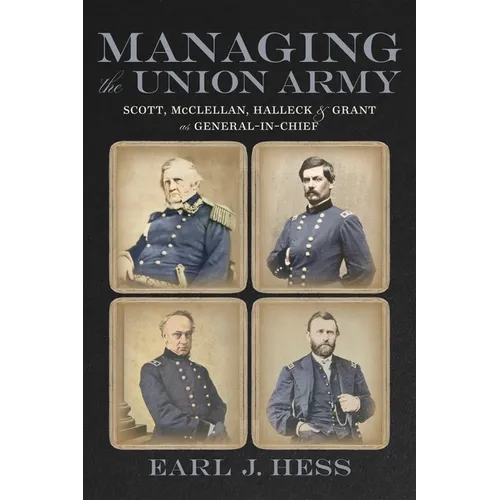 Managing the Union Army: Scott, McClellan, Halleck, and Grant as General-In-Chief