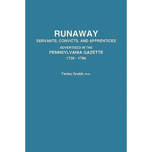 Runaway Servants, Convicts, and Apprentices Advertised in the Pennsylvania Gazette, 1728-1796