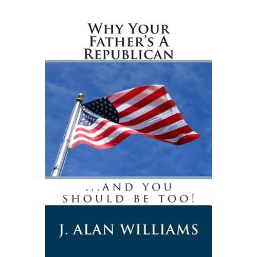 Why Your Father's a Republican: ...And You Should Be Too!