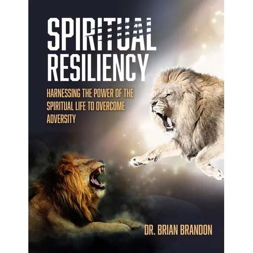 Spiritual Resiliency: Harnessing the Power of the Spiritual Life to Overcome Adversity