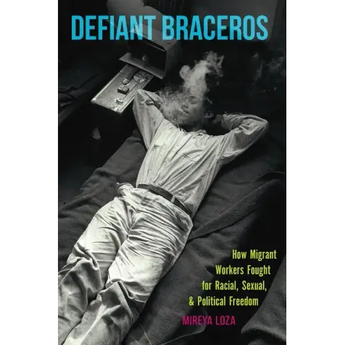 Defiant Braceros: How Migrant Workers Fought for Racial, Sexual, and Political Freedom