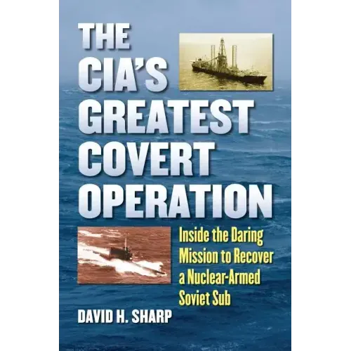 The Cia's Greatest Covert Operation: Inside the Daring Mission to Recover a Nuclear-Armed Soviet Sub