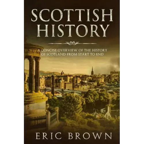 Scottish History: A Concise Overview of the History of Scotland From Start to End