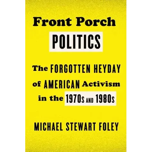 Front Porch Politics: The Forgotten Heyday of American Activism in the 1970s and 1980s