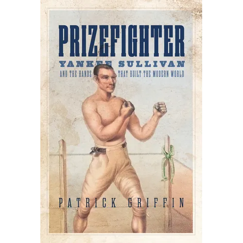 Prizefighter: Yankee Sullivan and the Hands That Built the Modern World