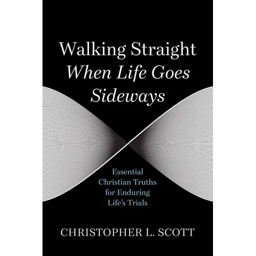 Walking Straight When Life Goes Sideways: Essential Christian Truths for Enduring Life's Trials