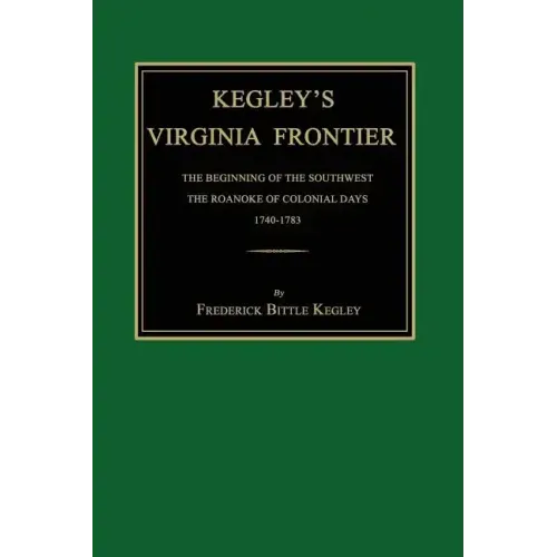 Kegley's Virginia Frontier: The Beginning of the Southwest, the Roanoke of Colonial Days, 1740-1783, with Maps and Illustrations