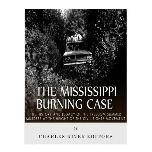 The Mississippi Burning Case: The History and Legacy of the Freedom Summer Murders at the Height of the Civil Rights Movement