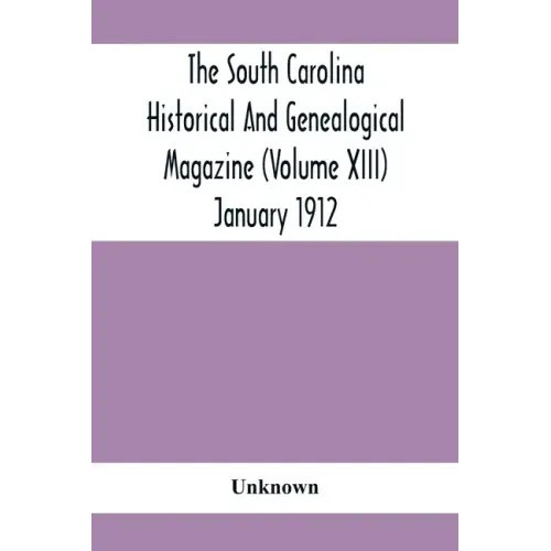 The South Carolina Historical And Genealogical Magazine (Volume Xiii) January 1912