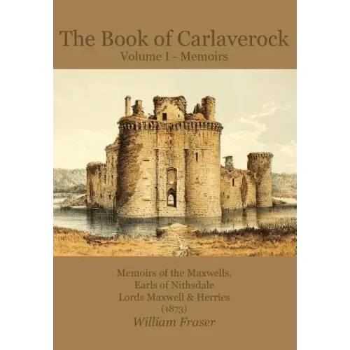 The Book of Carlaverock Volume I - Memoirs of the Maxwells, Earls of Nithsdale, Lords Maxwell & Herries (1873)
