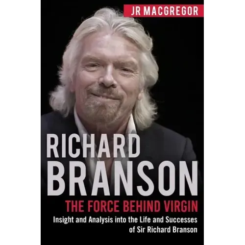 Richard Branson: The Force Behind Virgin: Insight and Analysis into the Life and Successes of Sir Richard Branson