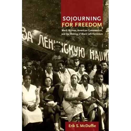 Sojourning for Freedom: Black Women, American Communism, and the Making of Black Left Feminism