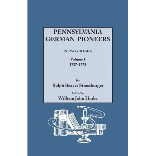 Pennsylvania German Pioneers. a Publication of the Original Lists of Arrivals in the Port of Philadelphia from 1727 to 1808. in Two Volumes. Volume I