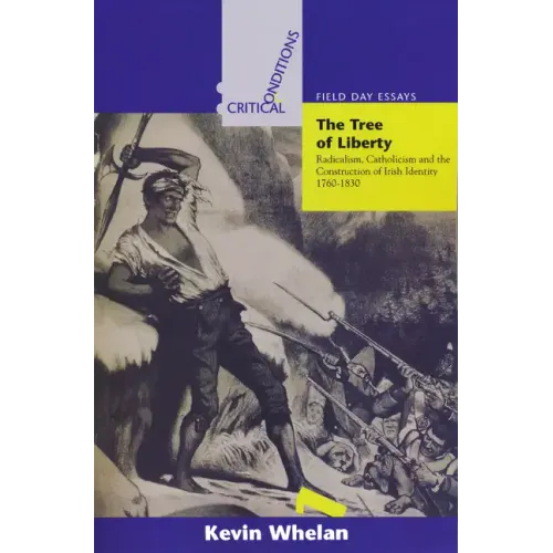 The Tree of Liberty: Radicalism, Catholicism, and the Construction of Irish Identity, 1760-1830