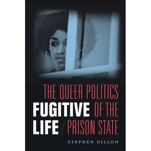 Fugitive Life: The Queer Politics of the Prison State