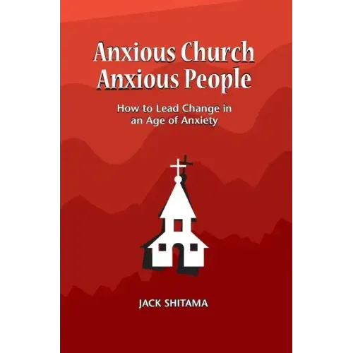 Anxous Church, Anxious People: How to Lead Change in an Age of Anxiety