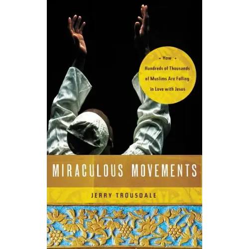 Miraculous Movements: How Hundreds of Thousands of Muslims Are Falling in Love with Jesus
