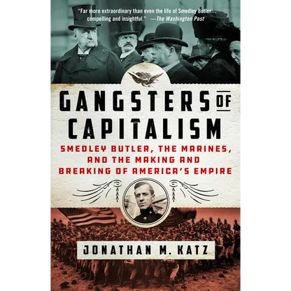 Gangsters of Capitalism: Smedley Butler, the Marines, and the Making and Breaking of America's Empire