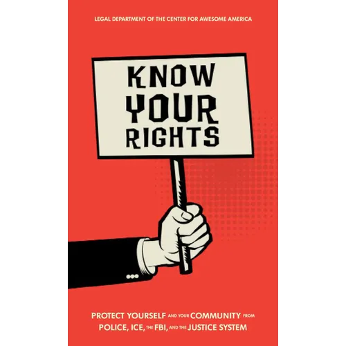 Know Your Rights: Protect Yourself and Your Community from Police, Ice, the Fbi, and the Justice System