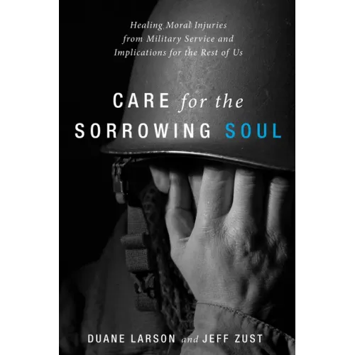 Care for the Sorrowing Soul: Healing Moral Injuries from Military Service and Implications for the Rest of Us