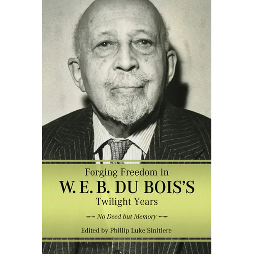 Forging Freedom in W. E. B. Du Bois's Twilight Years: No Deed But Memory