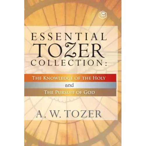 Essential Tozer Collection - The Pursuit of God & The Purpose of Man