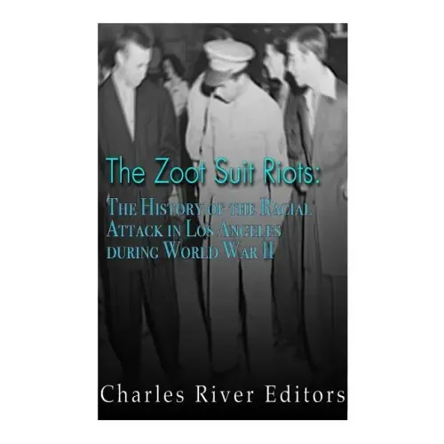 The Zoot Suit Riots: The History of the Racial Attacks in Los Angeles during World War II