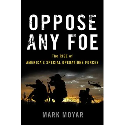 Oppose Any Foe: The Rise of America's Special Operations Forces