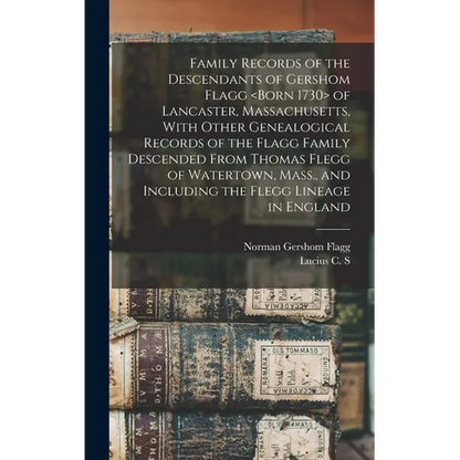 Family Records of the Descendants of Gershom Flagg of Lancaster, Massachusetts, With Other Genealogical Records of the Flagg Family Descended From Tho - Hardcover