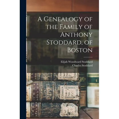 A Genealogy of the Family of Anthony Stoddard, of Boston
