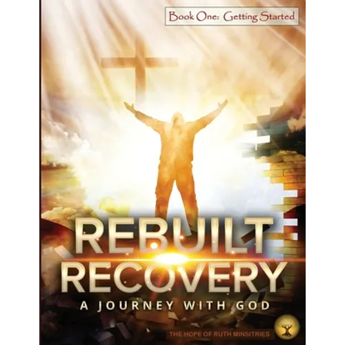 Rebuilt Recovery - Getting Started - Book 1: A Journey with God