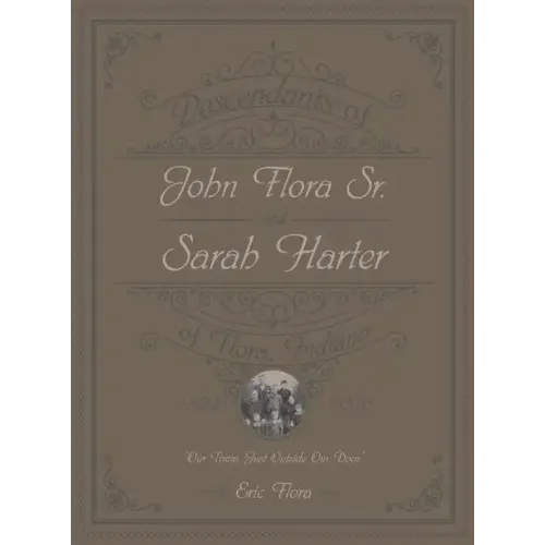 Descendants of John Flora, Sr. and Sarah Harter, of Flora, Indiana 1802-2016: Our Town, Just Outside Our Door