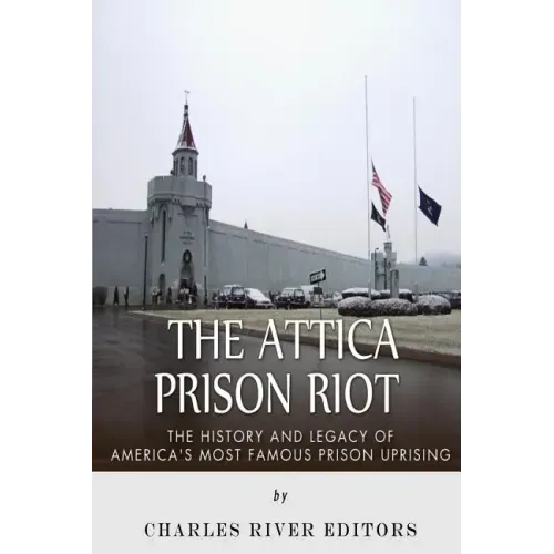 The Attica Prison Riot: The History and Legacy of America's Most Famous Prison Uprising