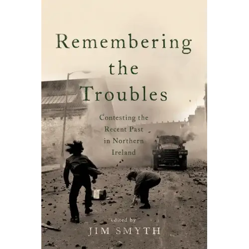 Remembering the Troubles: Contesting the Recent Past in Northern Ireland