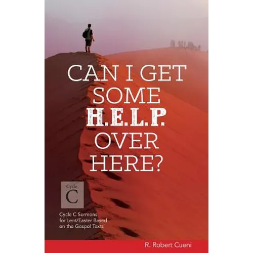 Can I Get Some Help Over Here?: Cycle C Sermons for Lent and Easter Based on the Gospel Texts