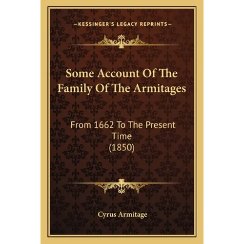 Some Account Of The Family Of The Armitages: From 1662 To The Present Time (1850)