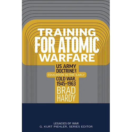 Training for Atomic Warfare: US Army Doctrine and Education in the Early Cold War, 1945-1963
