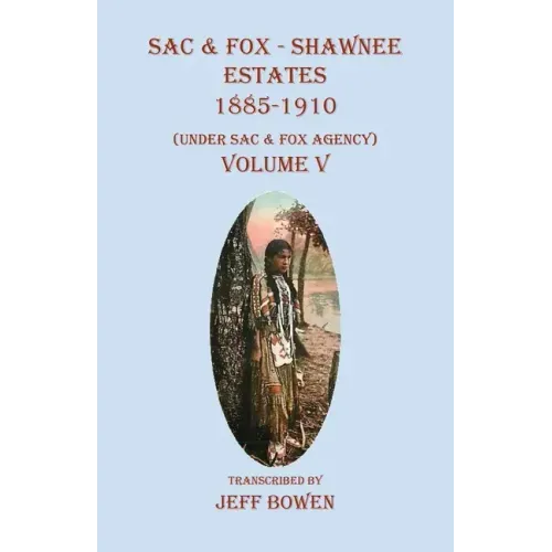 Sac & Fox - Shawnee Estates 1885-1910: (Under Sac & Fox Agency), Volume V