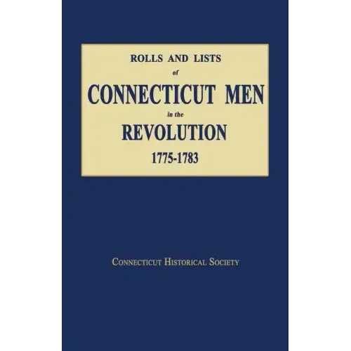Rolls and Lists of Connecticut Men in the Revolution, 1775-1783