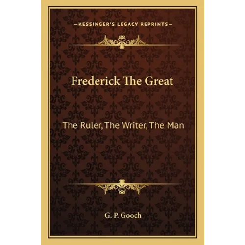 Frederick The Great: The Ruler, The Writer, The Man