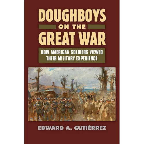 Doughboys on the Great War: How American Soldiers Viewed Their Military Experience