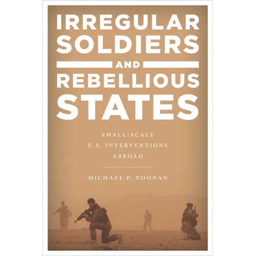 Irregular Soldiers and Rebellious States: Small-Scale U.S. Interventions Abroad