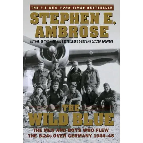 The Wild Blue: The Men and Boys Who Flew the B-24s Over Germany 1944-45