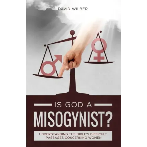 Is God a Misogynist?: Understanding the Bible's Difficult Passages Concerning Women
